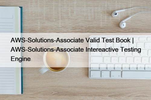 AWS-Solutions-Associate Valid Test Book | AWS-Solutions-Associate Intereactive Testing ...